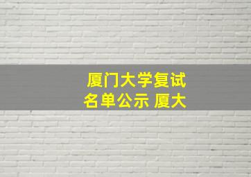 厦门大学复试名单公示 厦大